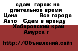 сдам  гараж на длительное время › Цена ­ 2 000 - Все города Авто » Сдам в аренду   . Хабаровский край,Амурск г.